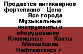 Продается антикварное фортепиано › Цена ­ 300 000 - Все города Музыкальные инструменты и оборудование » Клавишные   . Ханты-Мансийский,Нефтеюганск г.